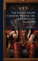 The Young South Country Weaver, Or, A Journey To Glasgow 1024329534 Book Cover