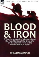 Blood & Iron: A War Correspondent's Impression of the First Months of the Great War on the Western Front to the Second Battle of Ypres 1782824790 Book Cover