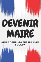 DEVENIR MAIRE : Guide pour les futurs élus locaux: Comment transformer votre commune à travers des politiques novatrices (French Edition) B0DY1T88FK Book Cover