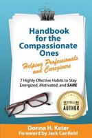 Handbook for the Compassionate Ones-Helping Professionals and Caregivers: 7 Highly Effective Habits to Stay Energized, Motivated, and SANE 1976414334 Book Cover