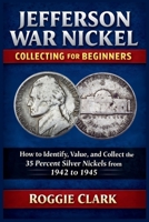 Jefferson War Nickel Collecting for Beginners: How to Identify, Value, and Collect the 35 Percent Silver Nickels from 1942 to 1945 B0GSB7G3BG Book Cover
