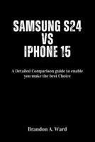 Samsung s24 vs iPhone 15: A Detailed Comparison guide to enable you make the best Choice B0CSRQV9D6 Book Cover
