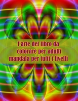 l'arte del libro da colorare per adulti mandala per tutti i livelli: Disegni antistress per colorare, rilassarsi e distendersi (libri da colorare per adulti) B09DMP85XJ Book Cover
