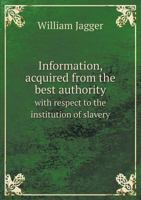 Information, Acquired from the Best Authority with Respect to the Institution of Slavery 5518646046 Book Cover