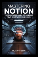 Mastering Notion: The Complete Guide to Building Your Digital Second Brain: 15 In-Depth Chapters on Productivity, Organization, and Knowledge Management B0FP4JFBS7 Book Cover