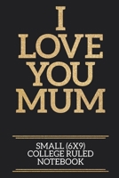 I Love You Mum Small (6x9) College Ruled Notebook: A useful and loving gift of appreciation to any awesome Mum 1706377355 Book Cover