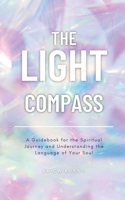 The Light Compass: A guide to finding the route through to, and understanding of, your soul in order to achieve intuitive living 0645280887 Book Cover