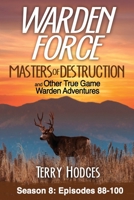 Warden Force: Masters of Destruction and Other True Game Warden Adventures: Episodes 88-100 1629672041 Book Cover