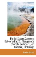 Forty-Seven Sermons Delivered at St. Margaret's Church, Lothbury, on Tuesday Mornings 053016521X Book Cover