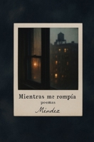 MIENTRAS ME ROMPÍA (Spanish Edition) B0FLQNG7ZC Book Cover