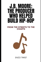 J.B. Moore: The Producer Who Helped Build Hip-Hop: From The Streets to The Charts B0F287NNQV Book Cover
