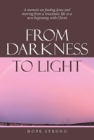 From Darkness to Light: A memoir on finding Jesus and moving from a traumatic life to a new beginning with Christ 1664255753 Book Cover