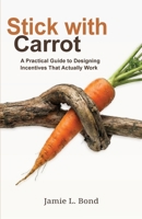 Stick with Carrot: A Practical Guide to Designing Incentives That Actually Work B0GTQZ78D7 Book Cover