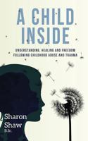 A Child Inside: Understanding, Healing and Freedom Following Childhood Abuse and Trauma 191226272X Book Cover