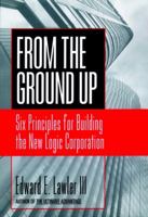 From the Ground Up: Six Principles for Building the New Logic Corporation (Jossey-Bass Business and Management Series) 0787951978 Book Cover