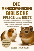 DIE MEERSCHWEINCHEN BIBLISCHE PFLEGE UND BESITZ: Der vollständige Leitfaden für die Haltung von Meerschweinchen – Fütterung, Unterbringung, Zucht, ... und Sozialverhalten (German Edition) B0FMRN884K Book Cover