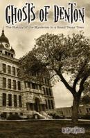 Ghosts of Denton: The history of the mysteries in a small Texas town 1500190020 Book Cover