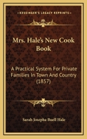 Mrs. Hale's New Cook Book: A Practical System For Private Families In Town And Country 1017054592 Book Cover