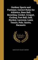 Outdoor Sports and Pastimes. Correct Rules for Athletics, Base Ball, Bicycling, Cricket, Croquet, Curling, Foot Ball, Golf, Hockey, Lacrosse, Lawn Tennis, Polo, Quoits, Racauets 1373471972 Book Cover