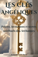 Les Clés Angéliques: Prières, invocations et secrets spirituels des Archanges (Les Clés de la Haute Magie) (French Edition) B0H63CT61P Book Cover