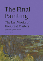 The Final Painting: The Last Works of the Great Masters, from Van Eyck to Picasso 9464781017 Book Cover