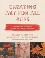 Creating Art for All Ages: Innovation and Influence in Ancient and Modern Civilizations 1475842104 Book Cover