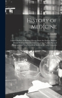 History of Medicine; a Brief Outline of Medical History From the Earliest Historic Period With an Extended Account of the Various Sects of Physicians and New Schools of Medicine in Later Centuries 1018735240 Book Cover