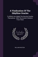 A Vindication Of The Sibylline Oracles: To Wihich Are Added The Genuine Oracles Themselves : With The Ancient Citations From Them 1140873881 Book Cover