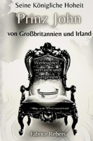 Seine Königliche Hoheit Prinz John von Großbritannien und Irland: Verleugnet, verraten und vergessen (German Edition) 3384238370 Book Cover
