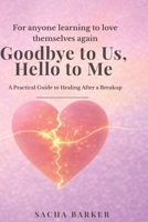 Goodbye to Us, Hello to Me: A Breakup Healing Guide to Let Go, Rebuild Confidence, and Choose Yourself Again B0GRGM9DWM Book Cover