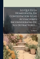 Lo Que Es La Homeopatia, En Contestacion a Las Acusaciones Inconsideradas de Sus Detractores... 1273577310 Book Cover