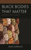 Black Bodies That Matter: Mourning, Rage, and Beauty 1793644683 Book Cover