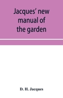 Jacques' new manual of the garden, farm and barn-yard, embracing practical horticulture, agriculture, and cattle, horse and sheep husbandry. With ... crops, execute the details of farm work, 1363839632 Book Cover