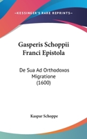 Gasperis Schoppii Franci Epistola: De Sua Ad Orthodoxos Migratione (1600) 1104752301 Book Cover