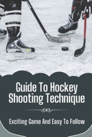 Guide To Hockey Shooting Technique: Exciting Game And Easy To Follow: Ice Hockey Rules B09BYFX2NB Book Cover