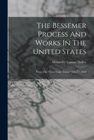 The Bessemer Process and Works in the United States: From the Troy Daily Times, July 27, 1868 - Primary Source Edition 101863231X Book Cover