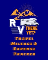 RV There Yet? Travel Mileage & Expense Tracker: Detailed Travel Mileage and Expense Tracking Notebook and Organizer – Includes Two Different Forms to ... for Income Tax Accounting and Work Purposes 1687081913 Book Cover