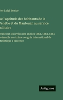De l'aptitude des habitants de la Vénétie et du Mantouan au service militaire: Étude sur les levées des années 1862, 1863, 1864 présentée au sixème ... de statistique a Florence (French Edition) 3563016208 Book Cover