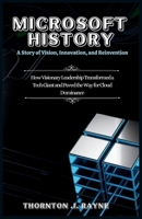 MICROSOFT HISTORY: A Story of Vision, Innovation, and Reinvention: How Visionary Leadership Transformed a Tech Giant and Paved the Way for Cloud Dominance B0G6LLNTL8 Book Cover