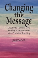 Changing the Message: Cruelty to persons who are gay is incompatible with Christian teaching. 1945714468 Book Cover