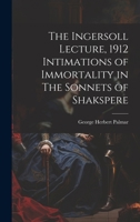The Ingersoll Lecture, 1912 Intimations of Immortality in The Sonnets of Shakspere 102087595X Book Cover