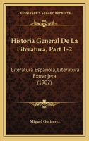 Historia General De La Literatura, Part 1-2: Literatura Espanola, Literatura Extranjera (1902) 1160120226 Book Cover