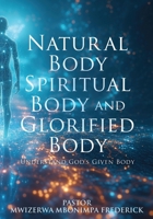Natural Body Spiritual Body and Glorified Body: Understand God's Given Body 1662893779 Book Cover