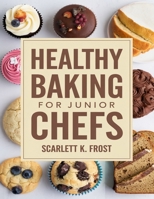 Healthy Baking for Junior Chefs: Easy Cakes, Cookies, and Muffins Made Fun B0DQ5ZRDVQ Book Cover