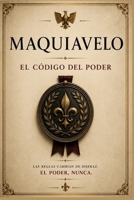 El Código del Poder - Nicolás Maquiavelo: El hombre que enseñó a dominar el sistema (Spanish Edition) B0H2HFQPBX Book Cover