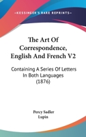 The Art Of Correspondence, English And French V2: Containing A Series Of Letters In Both Languages 1104783568 Book Cover