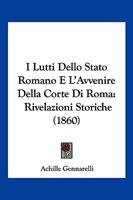 I Lutti Dello Stato Romano E L'Avvenire Della Corte Di Roma: Rivelazioni Storiche (1860) 1286186595 Book Cover