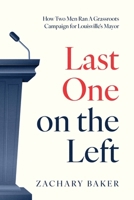 Last One on the Left: How Two Men Ran A Grassroots Campaign for Louisville's Mayor B0F443T69L Book Cover