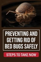 Preventing And Getting Rid Of Bed Bugs Safely: Steps To Take Now: How To Getting Rid Of Bed Bugs B09FS8D25Z Book Cover