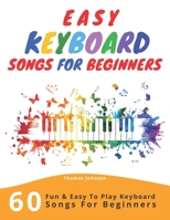 Easy Keyboard Songs For Beginners: 60 Fun & Easy To Play Keyboard Songs For Beginners 1704976561 Book Cover